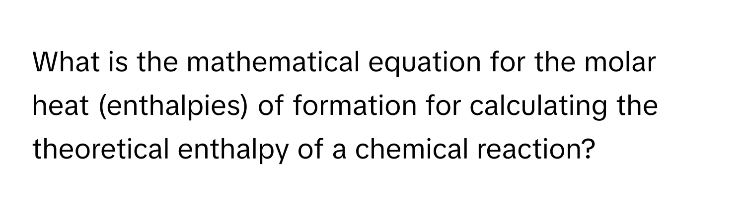 What is the mathematical equation for the molar heat (enthalpies) of formation for calculating the theoretical enthalpy of a chemical reaction?