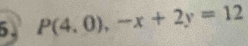 P(4,0),-x+2y=12