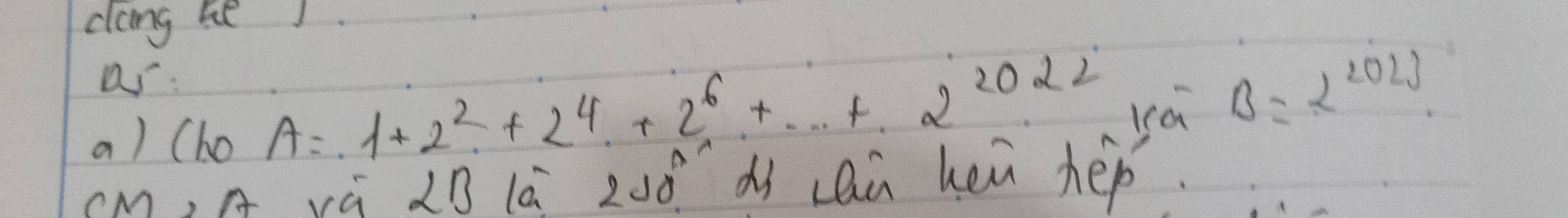 dang beJ. 
as:
B=2^(2023)
a) (ho
A=1+2^2+2^4+2^6+...+2^(2022) yá 
(M, A vú 2B lā 20ó dí cQù hen hep