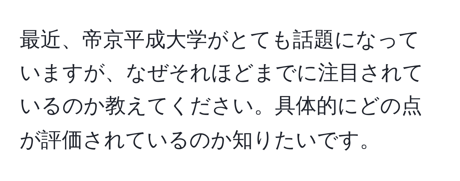 最近、帝京平成大学がとても話題になっていますが、なぜそれほどまでに注目されているのか教えてください。具体的にどの点が評価されているのか知りたいです。