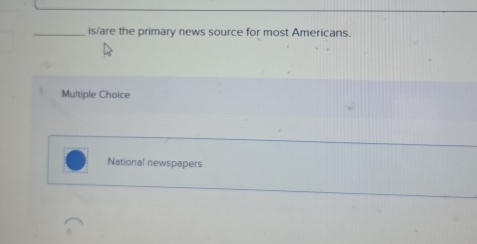 is/are the primary news source for most Americans.
Multiple Choice
National newspapers