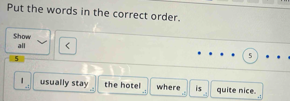 Put the words in the correct order. 
Show 
all < 
<tex>5
5
usually stay the hotel where is quite nice.