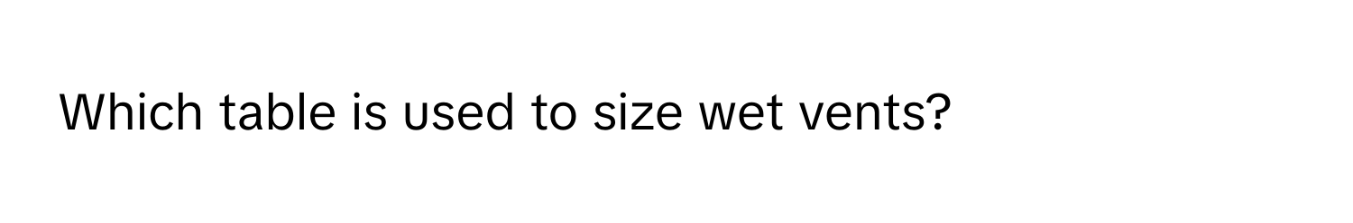 Which table is used to size wet vents?