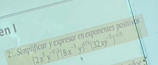 en l 
2 : . Simplificar y expresar en exponentes positivos
(2x^2y^(-5))^3(8x^(-3)y)^1/3(32xy^(-3))^-1/5
dor