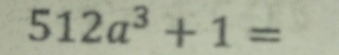 512a^3+1=