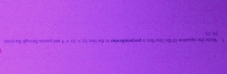 ?. Wee the equation of the fine that is perpendicutar to the line 3y=2x+9 and passes through the poist
(4,-1).