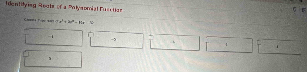 ldentifying Roots of a Polynomial Function
Choose three roots of x^2+2x^2-16x-32
-1
-2
-4
4
1
5
