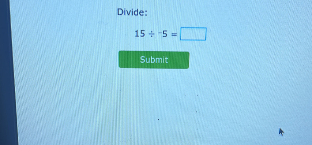 Divide:
15/ -5=□
Submit