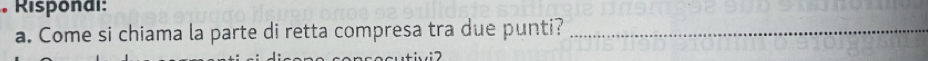 Risponai: 
a. Come si chiama la parte di retta compresa tra due punti?_ 
: