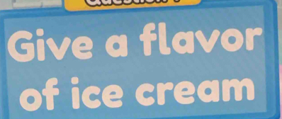 Give a flavor 
of ice cream