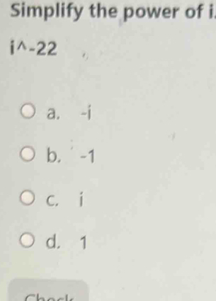 Simplify the power of i
i^(wedge)-22
a. -i
b. -1
c. í
d. 1