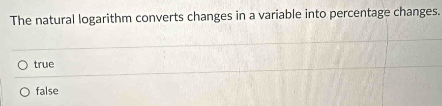 The natural logarithm converts changes in a variable into percentage changes.
true
false