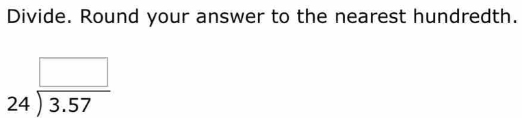 Divide. Round your answer to the nearest hundredth.
beginarrayr □  24encloselongdiv 3.57endarray
