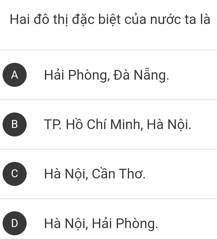 Hai đô thị đặc biệt của nước ta là
Hải Phòng, Đà Nẵng.
TP. Hồ Chí Minh, Hà Nội.
B 
Hà Nội, Cần Thơ.
D Hà Nội, Hải Phòng.