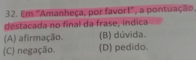 Em “Amanheça, por favor!”, a pontuação,
destacada no final da frase, indica
(A) afirmação. (B) dúvida.
(C) negação. (D) pedido.