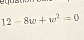 equation
12-8w+w^2=0