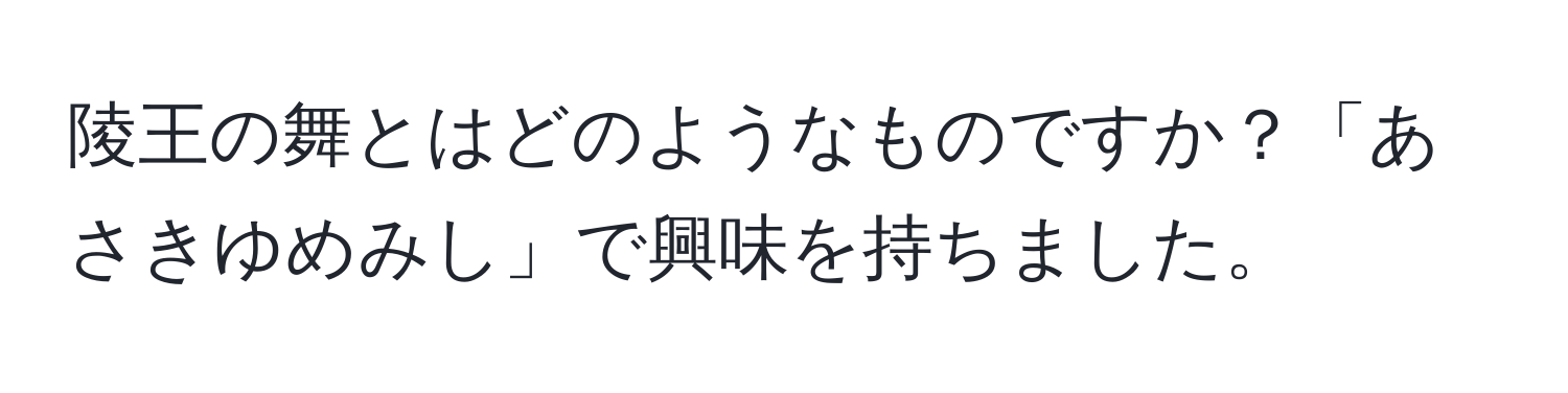 陵王の舞とはどのようなものですか？「あさきゆめみし」で興味を持ちました。