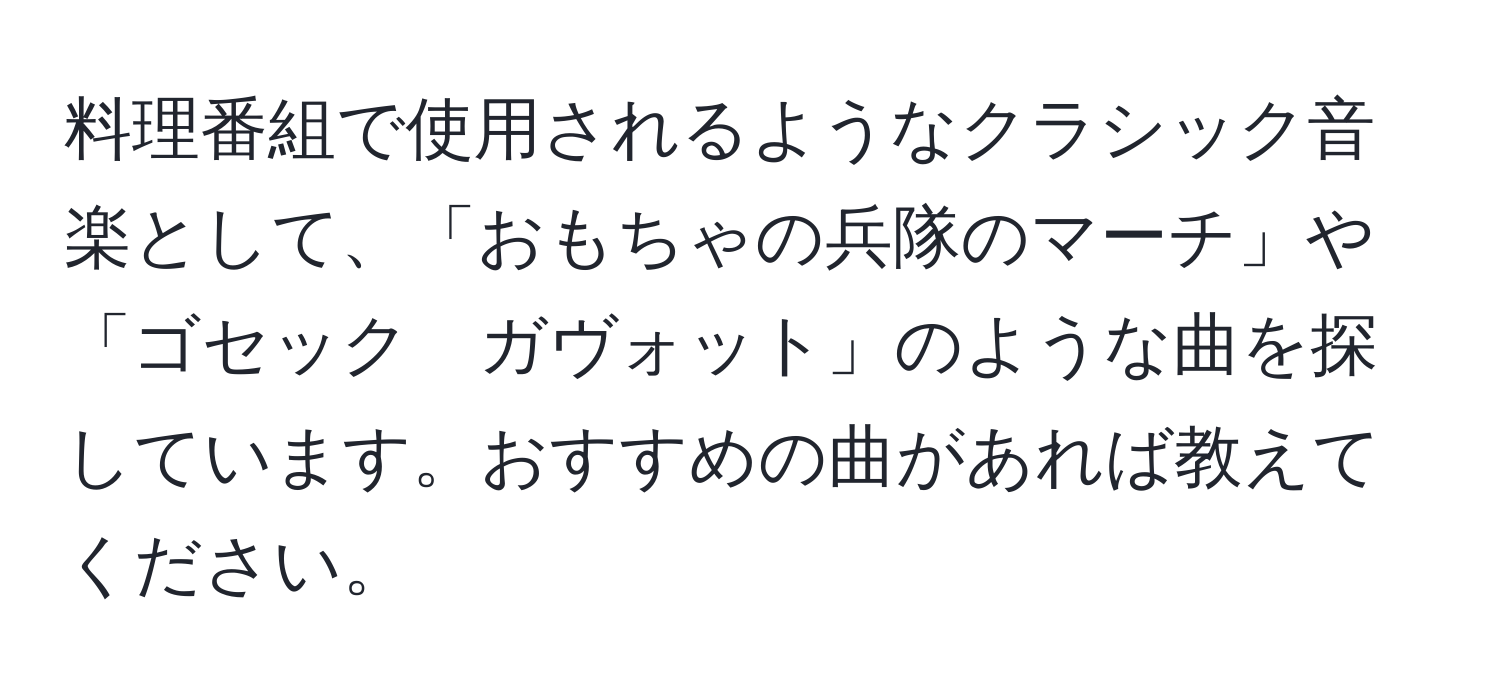 料理番組で使用されるようなクラシック音楽として、「おもちゃの兵隊のマーチ」や「ゴセック　ガヴォット」のような曲を探しています。おすすめの曲があれば教えてください。