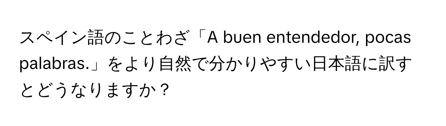 スペイン語のことわざ「A buen entendedor, pocas palabras.」をより自然で分かりやすい日本語に訳すとどうなりますか？