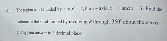 The region R is bounded by y=x^2+2 , the x - axis, x=1 and x=3. Find the 
volume of the solid formed by revolving R through 360° about the x-axis, 
giving your answer in 3 decimal places.