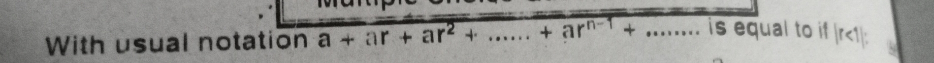 With usual notation a+ar+ar^2+......+ar^(n-1)+... is equal to if | r<1| :