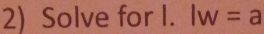 Solve for I. lw=a