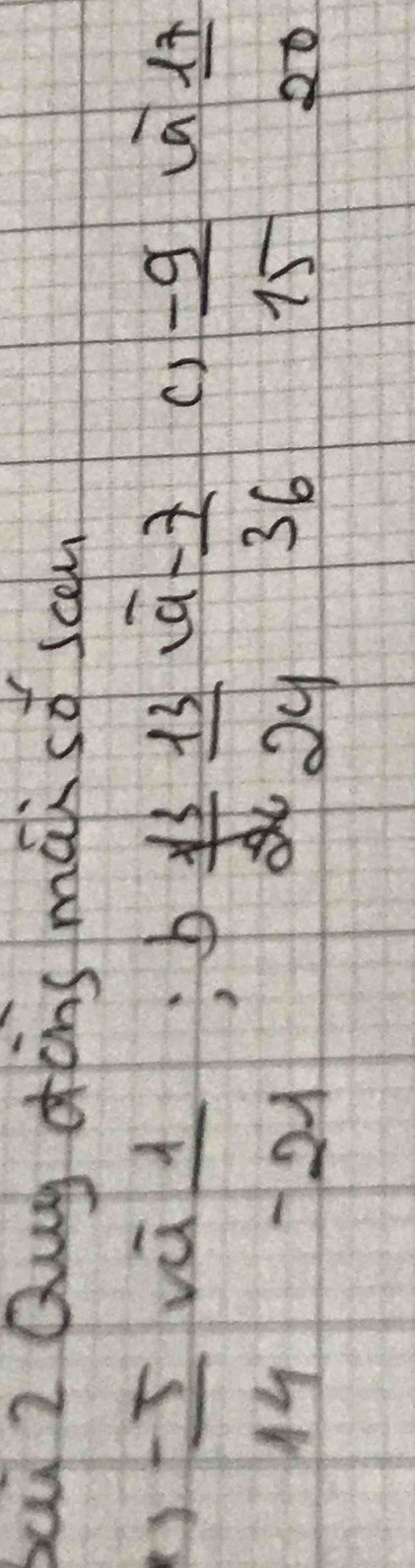 bai 2 Qug dòns mai so sc
1)- 5/14 vafrac sqrt(a)-21; b 13/24  13/24  a  (-7)/36  ()
 (-9)/15  La
 17/20 