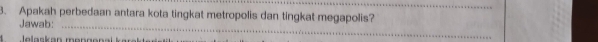 Apakah perbedaan antara kota tingkat metropolis dan tingkat megapolis? 
Jawab:_ 
Jelaskan mengenal karak