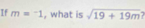 If m=^-1 , what is sqrt(19+19m)