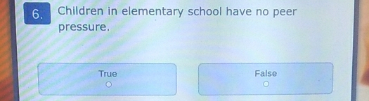 Children in elementary school have no peer
pressure.
True False