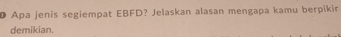 Apa jenis segiempat EBFD? Jelaskan alasan mengapa kamu berpikir 
demikian.