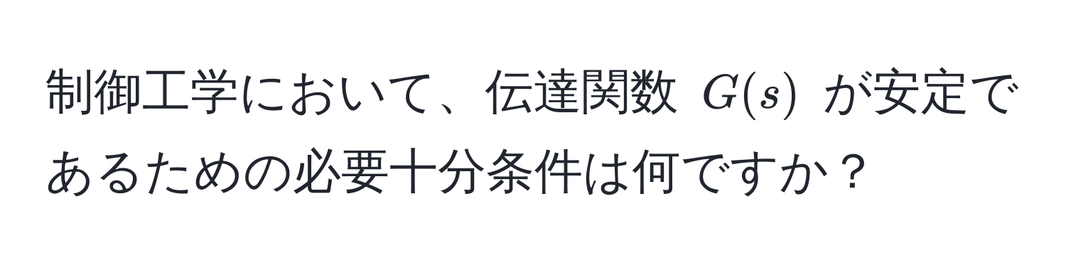 制御工学において、伝達関数 ( G(s) ) が安定であるための必要十分条件は何ですか？