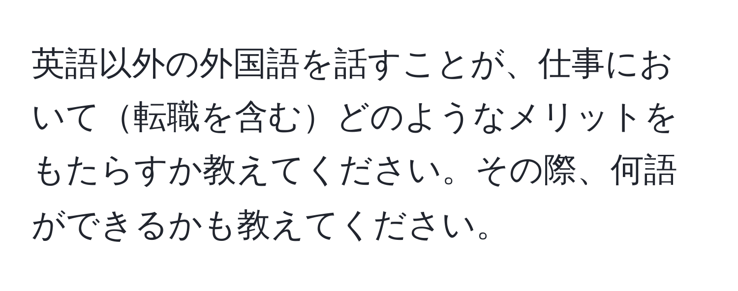 英語以外の外国語を話すことが、仕事において転職を含むどのようなメリットをもたらすか教えてください。その際、何語ができるかも教えてください。