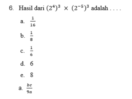 Hasil dari (2^4)^3* (2^(-5))^3 adalah . . . .
a.  1/16 
b.  1/8 
C.  1/6 
d. 6
e. 8
a.  bc/9a 