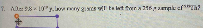 After 9.8* 10^(10)y , how many grams will be left from a 256 g sample of^(232)Th ?