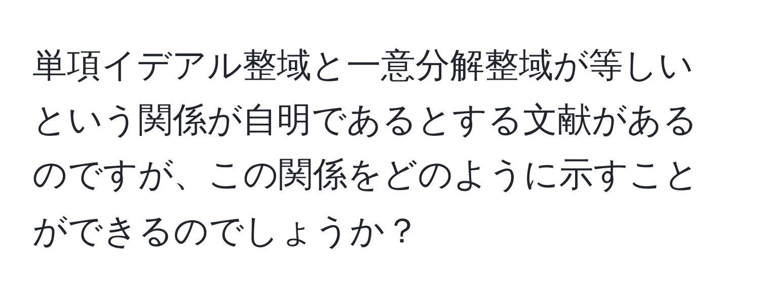 単項イデアル整域と一意分解整域が等しいという関係が自明であるとする文献があるのですが、この関係をどのように示すことができるのでしょうか？