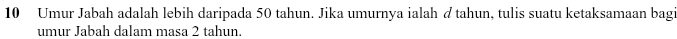 Umur Jabah adalah lebih daripada 50 tahun. Jika umurnya ialah d tahun, tulis suatu ketaksamaan bag: 
umur Jabah dalam masa 2 tahun.