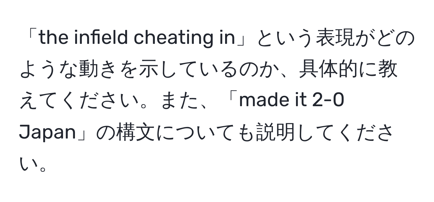 「the infield cheating in」という表現がどのような動きを示しているのか、具体的に教えてください。また、「made it 2-0 Japan」の構文についても説明してください。