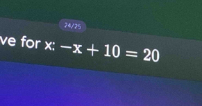 24/25 
ve for x:-x+10=20