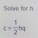 Solve for h.
c= 1/2 hq