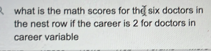 what is the math scores for the six doctors in 
the nest row if the career is 2 for doctors in 
career variable