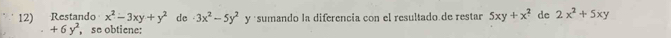 Restando x^2-3xy+y^2 de 3x^2-5y^2 y ·sumando la diferencia con el resultado de restar 5xy+x^2 de 2x^2+5xy
+6y^2 , se obtiene:
