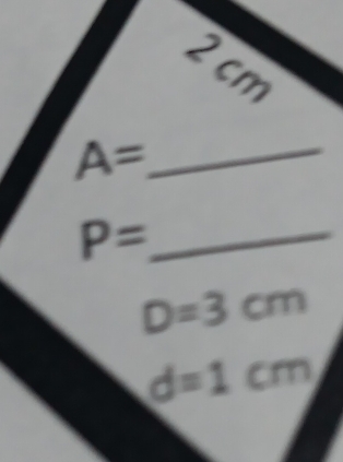 2cm
_ A=
_ P=
D=3cm
d=1cm