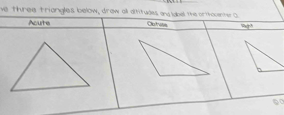 he three triangles below, draw all altitudes and label the orthocenter O
Acute
Obtuse Right