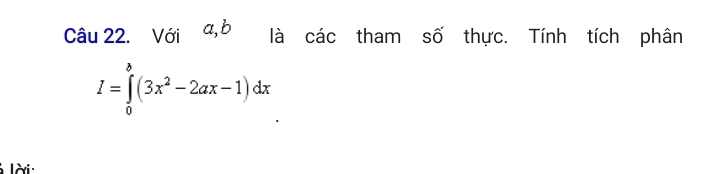 Với a, b là các tham số thực. Tính tích phân
I=∈tlimits _0^(b(3x^2)-2ax-1)dx
lài :