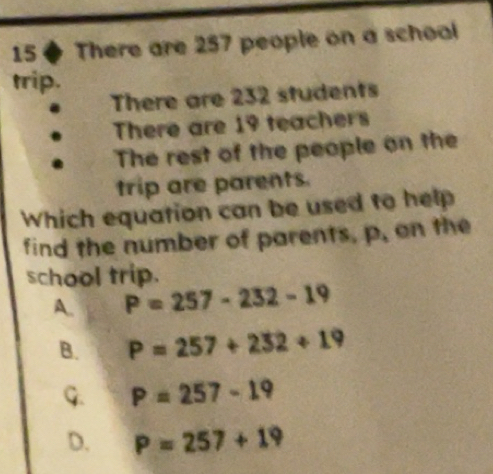 Solved: 15 There are 257 people on a schoal trip. There are 232 ...