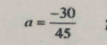 a= (-30)/45 