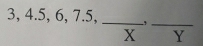 3, 4.5, 6, 7.5, _ , _ 