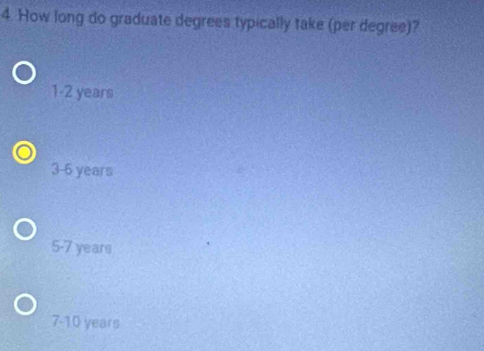 How long do graduate degrees typically take (per degree)?
1-2 years
3-6 years
5-7 years
7-10 years