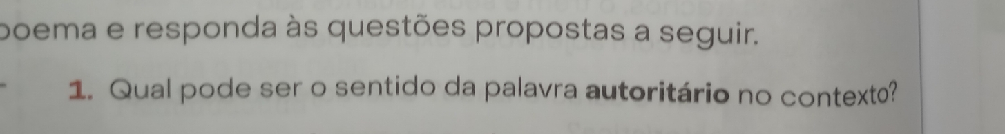 boema e responda às questões propostas a seguir. 
1. Qual pode ser o sentido da palavra autoritário no contexto?